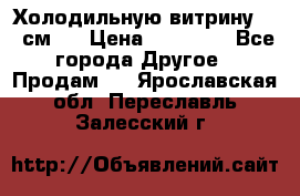 Холодильную витрину 130 см.  › Цена ­ 17 000 - Все города Другое » Продам   . Ярославская обл.,Переславль-Залесский г.